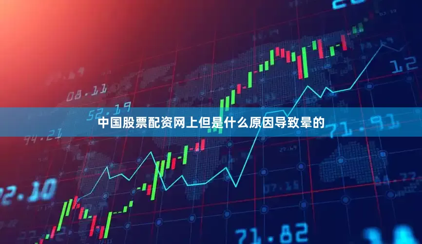 中国股票配资网上但是什么原因导致晕的
