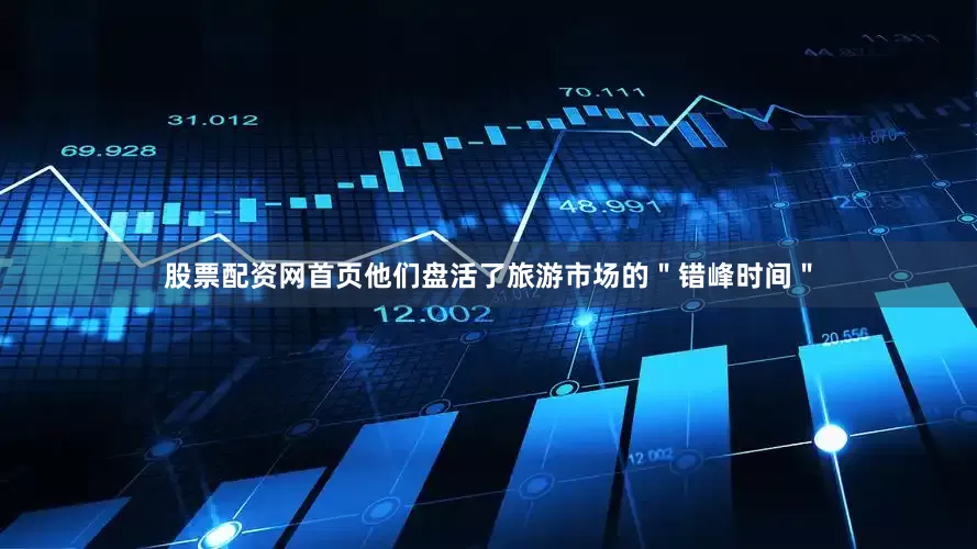 股票配资网首页他们盘活了旅游市场的＂错峰时间＂