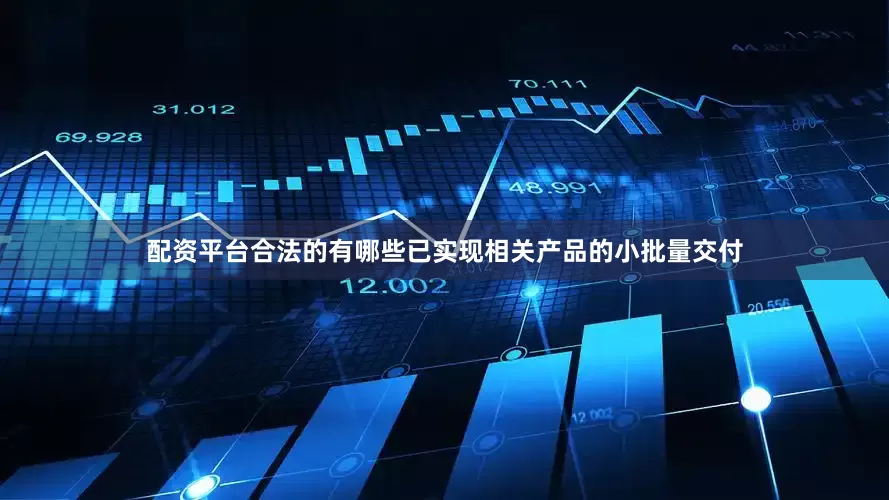 配资平台合法的有哪些已实现相关产品的小批量交付