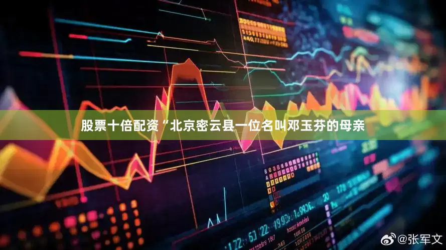 股票十倍配资“北京密云县一位名叫邓玉芬的母亲