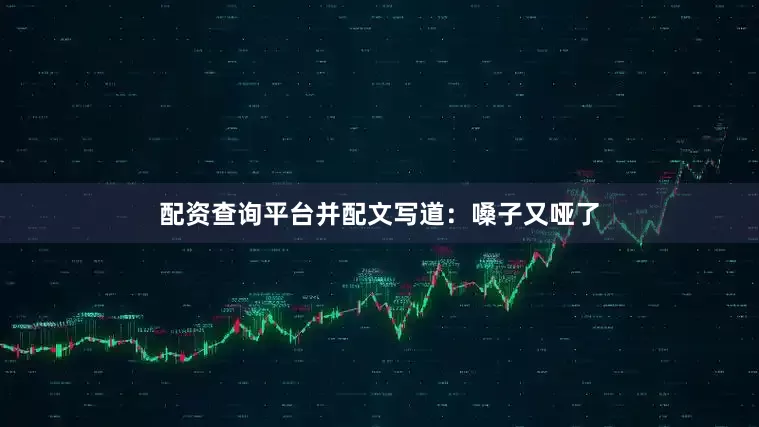 配资查询平台并配文写道：嗓子又哑了