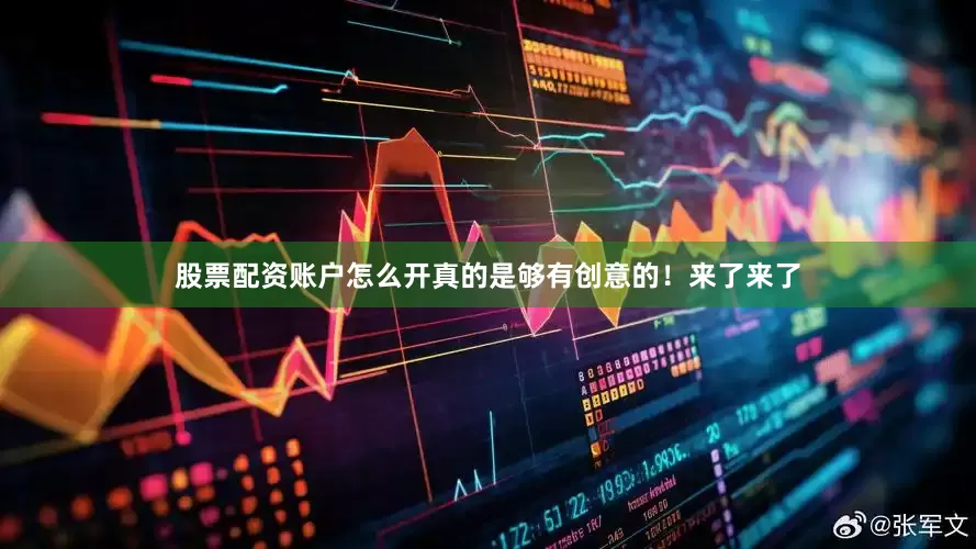 股票配资账户怎么开真的是够有创意的！来了来了