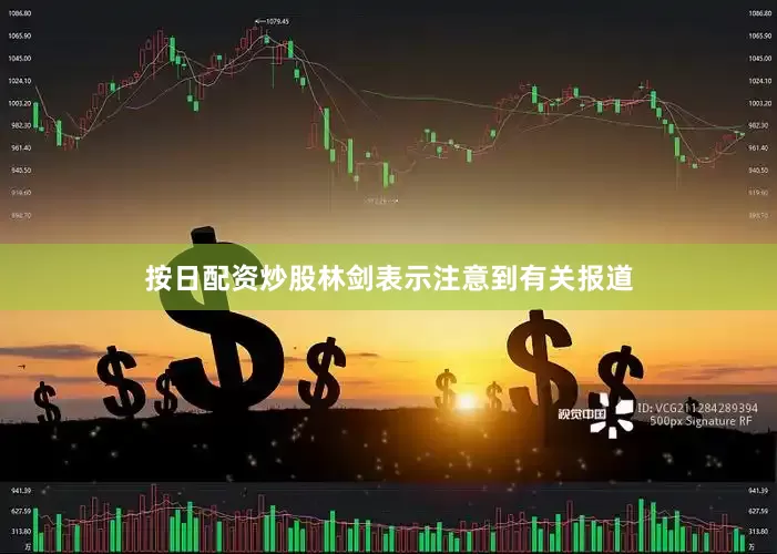 按日配资炒股林剑表示注意到有关报道