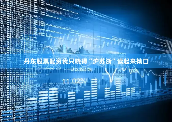 丹东股票配资我只晓得“沪苏浙”读起来拗口