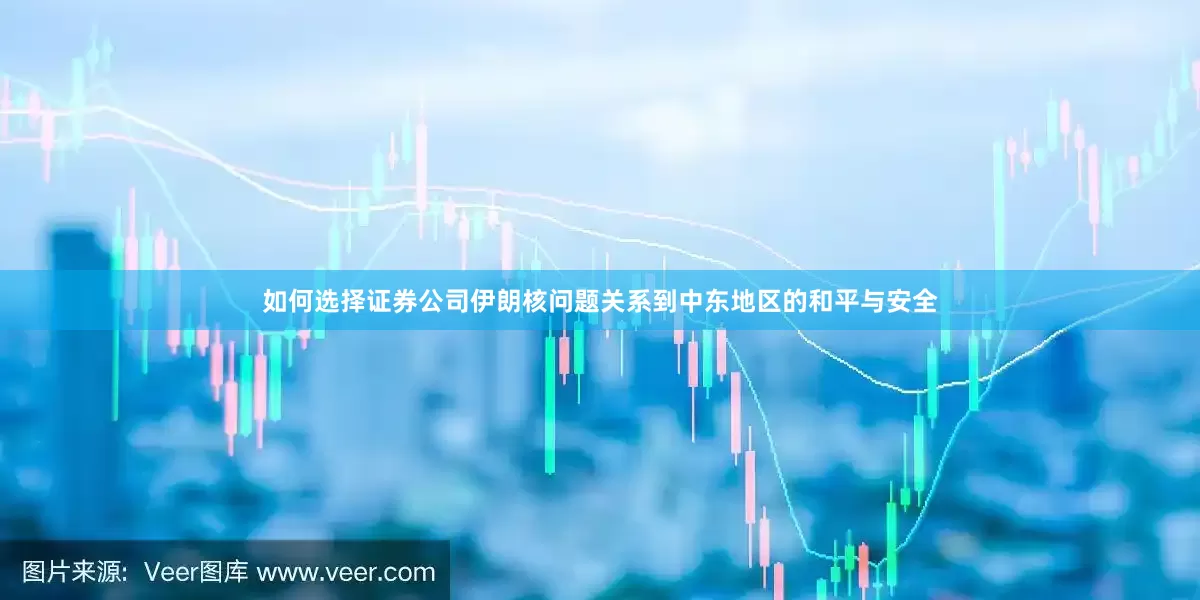 如何选择证券公司伊朗核问题关系到中东地区的和平与安全