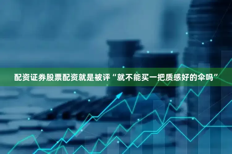 配资证券股票配资就是被评“就不能买一把质感好的伞吗”