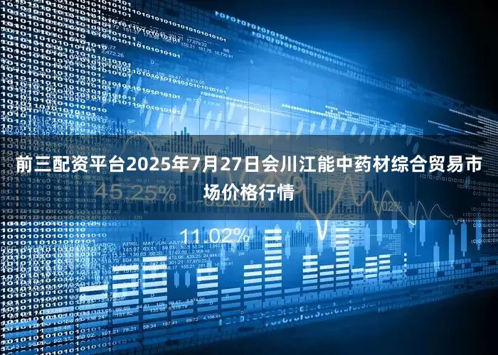 前三配资平台2025年7月27日会川江能中药材综合贸易市场价格行情