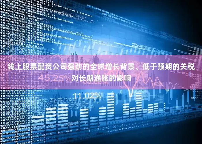 线上股票配资公司强劲的全球增长背景、低于预期的关税对长期通胀的影响