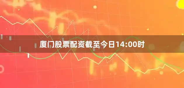 厦门股票配资截至今日14:00时