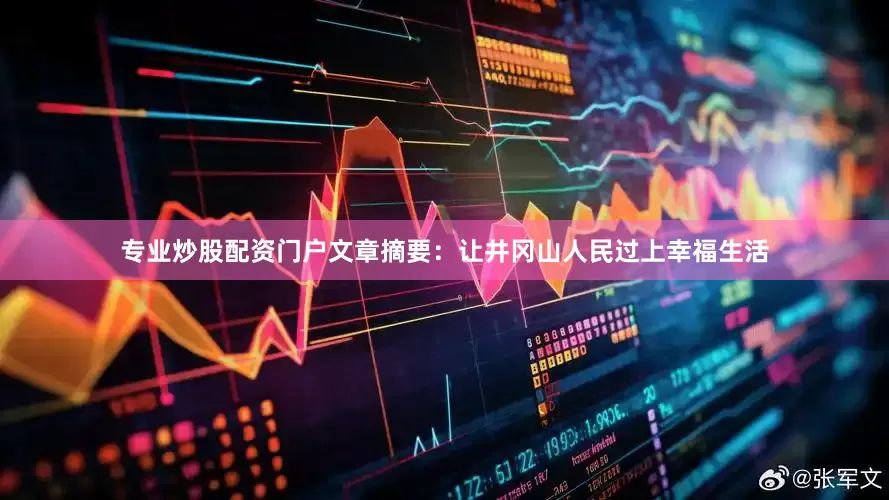 专业炒股配资门户文章摘要：让井冈山人民过上幸福生活
