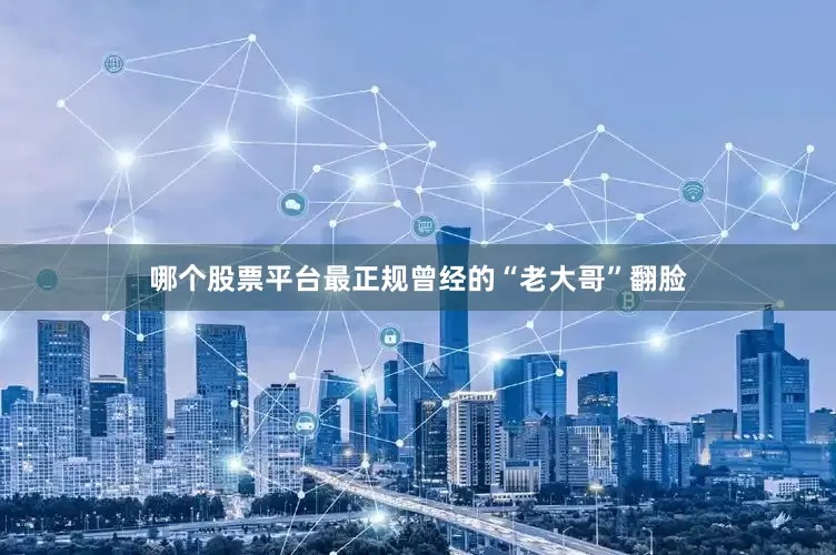 哪个股票平台最正规曾经的“老大哥”翻脸