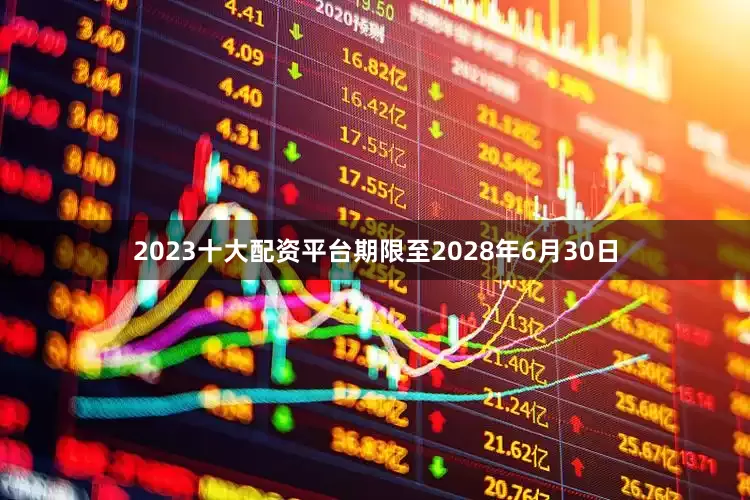 2023十大配资平台期限至2028年6月30日