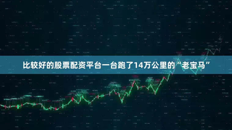 比较好的股票配资平台一台跑了14万公里的“老宝马”