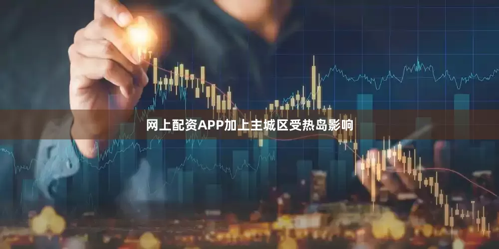 网上配资APP加上主城区受热岛影响