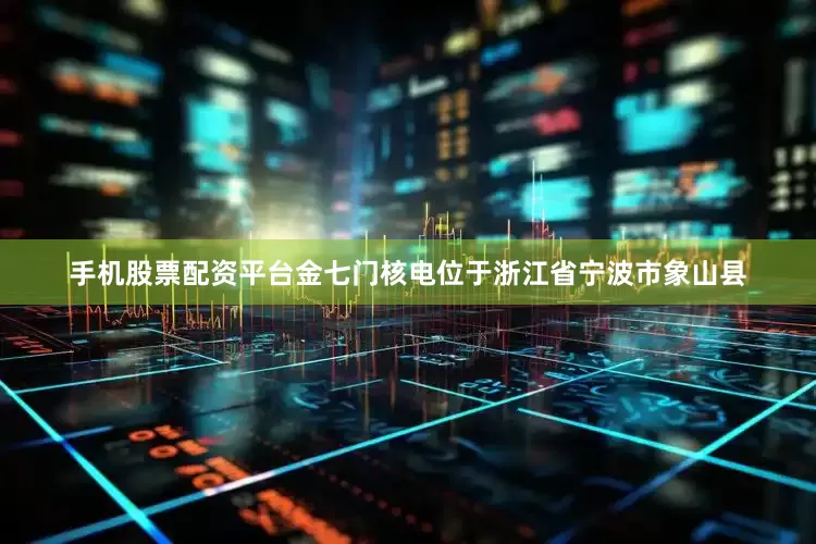 手机股票配资平台　　金七门核电位于浙江省宁波市象山县