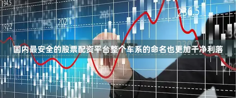 国内最安全的股票配资平台整个车系的命名也更加干净利落