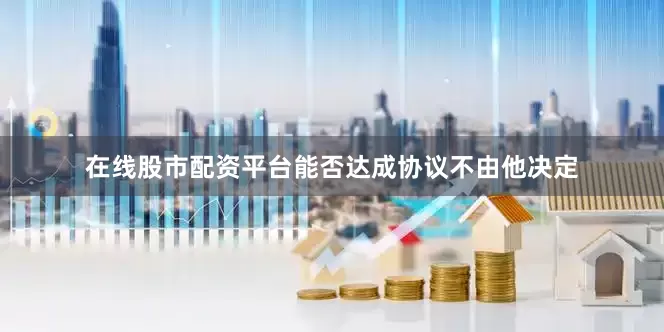 在线股市配资平台能否达成协议不由他决定