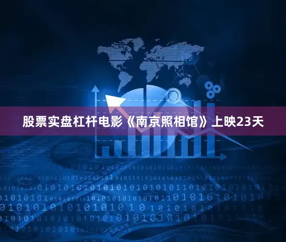 股票实盘杠杆电影《南京照相馆》上映23天