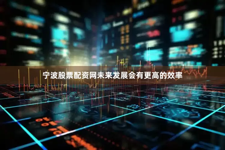 宁波股票配资网未来发展会有更高的效率
