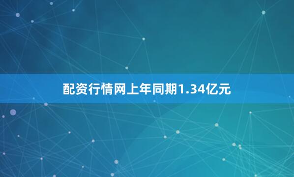 配资行情网上年同期1.34亿元